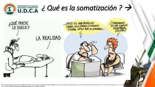 ¿ Qué es la somatización ? 
https://www.google.es/search?biw=1366&bih=637&tbm=isch&sa=1&ei=iyrYWqjKDrGL5wKrmrKIBg&q=sintomas+fisicos&oq=sintomas+fis&gs_l=psy-ab.3.0.0l10.935542.939153.0.941070.19.14.1.3.3.0.257.1579.0j10j1.12.0....0...1c.1.64.psy-
ab..3.15.1627.0..0i67k1j0i10i67k1j0i13k1j0i30k1j0i10i30k1.101.v-2BS3k6_OY#imgrc=_
 
