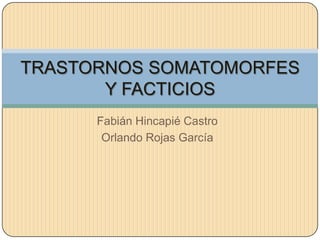 Fabián Hincapié Castro Orlando Rojas García TRASTORNOS SOMATOMORFES Y FACTICIOS 