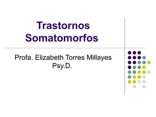 Trastornos Somatomorfos   Profa. Elizabeth Torres Millayes Psy.D.  