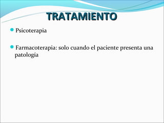 TRATAMIENTO
Psicoterapia


Farmacoterapia: solo cuando el paciente presenta una
 patología
 