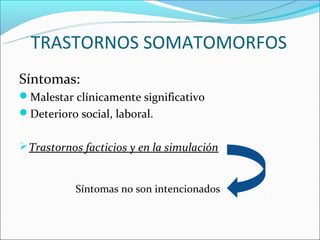 TRASTORNOS SOMATOMORFOS
Síntomas:
Malestar clínicamente significativo
Deterioro social, laboral.


 Trastornos facticios y en la simulación


           Síntomas no son intencionados
 