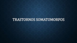 TRASTORNOS SOMATOMORFOS 
 