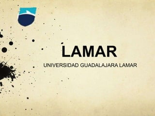 UNIVERSIDAD GUADALAJARA LAMAR
LAMAR
 