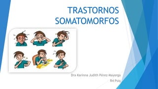 TRASTORNOS
SOMATOMORFOS
Dra Karinna Judith Pérez Mayorga
R4 Psiq
 