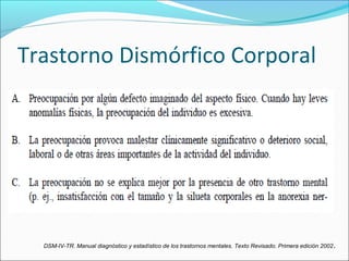 Trastorno Dismórfico Corporal
DSM-IV-TR. Manual diagnóstico y estadístico de los trastornos mentales. Texto Revisado. Primera edición 2002.
 
