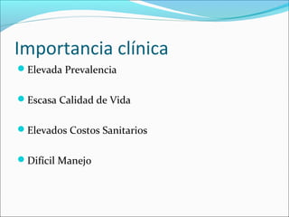 Importancia clínica
Elevada Prevalencia
Escasa Calidad de Vida
Elevados Costos Sanitarios
Difícil Manejo
 