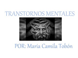TRANSTORNOS MENTALES
POR: Maria Camila Tobón
 