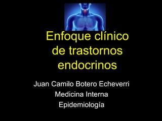 Enfoque clínico
de trastornos
endocrinos
Juan Camilo Botero Echeverri
Medicina Interna
Epidemiología
 