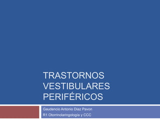 TRASTORNOS
VESTIBULARES
PERIFÉRICOS
Gaudencio Antonio Diaz Pavon
R1 Otorrinolaringología y CCC
 