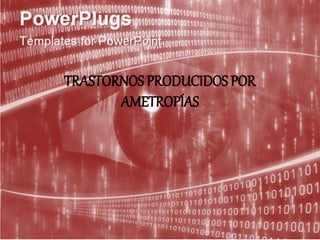TRASTORNOS PRODUCIDOS POR
AMETROPÍAS
 