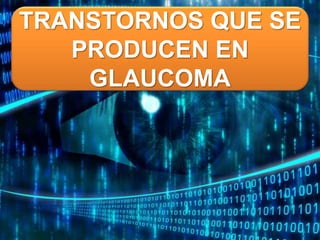 TRANSTORNOS QUE SE
PRODUCEN EN
GLAUCOMA
 