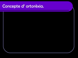 Concepte d’ ortorèxia. Pateixen ortorèxia totes aquelles persones que tenen una preocupació obsessiva i irracional per la qualitat dels aliments i son capaces de deixar de menjar si no tenen a l’abast productes ecològics. Planifiquen els seus menús amb setmanes d’antelació, rebutgin la carn, els greixos i tots els productes que no siguin ecològics. L’ortorèxia encara no es reconeix com a malaltia ,  però pot arribar a ser molt greu ja que extreuen aliments basics i això els poden portar a falta  de vitamines i minerals, desnutrició i anèmia.  I en conseqüència agafar malalties i infeccions. 
