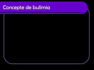 Concepte de bulímia   La bulímia es caracteritza per episodis repetits d’ingesta excessiva  d’aliments i per una posterior preocupació exagerada pel control del pes corporal fet que porta al malalt a adoptar mesures extremes per mitigar el increment de pes produït per la ingesta de menjar. En molts casos ve donada pels nervis o altres factors d’aquest tipus com el malestar, discussions familiars, inseguretat en un mateix.. I quan  això s’acumula es perd el control. La bulímia es molt pitjor que l’anorèxia ja que por fer malformacions al  fetge, al estomac, tenir hemorràgies i pots arribar a morir. 