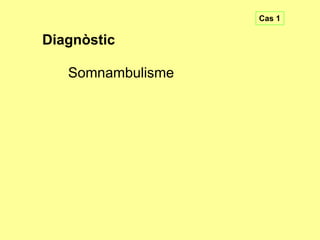 Cas 1

Diagnòstic

Somnambulisme

 