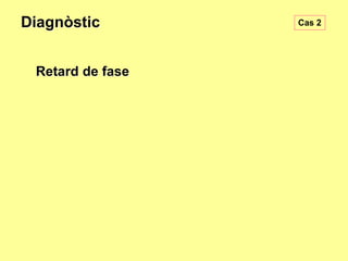 Diagnòstic
Retard de fase

Cas 2

 