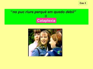 Cas 3

“no puc riure perquè em quedo dèbil”

=
Cataplexia

 
