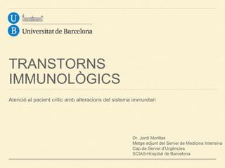TRANSTORNS
IMMUNOLÒGICS
Atenció al pacient crític amb alteracions del sistema immunitari
Dr. Jordi Morillas
Metge adjunt del Servei de Medicina Intensiva
Cap de Servei d’Urgències
SCIAS-Hospital de Barcelona
 