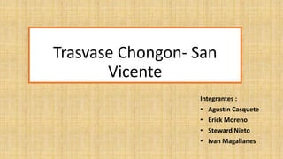 Trasvase Chongon- San
Vicente
Integrantes :
• Agustín Casquete
• Erick Moreno
• Steward Nieto
• Ivan Magallanes
 