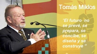 Tomás Miklos
“El futuro no
se prevé, se
prepara, se
concibe, se
diseña y se
construye ”
 