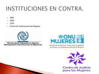    OIM
   ONU
   CVN
   Centro de Justicia para las Mujeres.
 