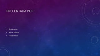 PRECENTADA POR :
• Brayan cruz
• Hetor Salazar
• Fausto reyes
 