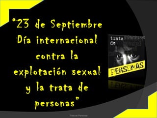 “23 de Septiembre
 Día internacional
     contra la
explotación sexual
   y la trata de
     personas”
           Trata de Personas
 