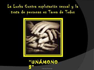 La Lucha Contra explotación sexual y la
  trata de personas es Tarea de Todos




           “UNÁMONO
           S”     Trata de Personas
 