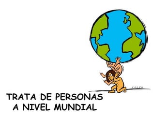 TRATA DE PERSONAS
A NIVEL MUNDIAL
 