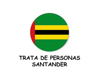 TRATA DE PERSONAS
SANTANDER
 
