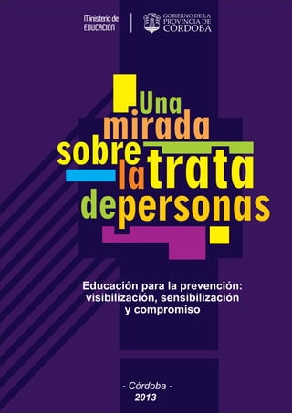 Una mirada 
sobre 
la trata 
personas 
- Córdoba - 
2013 
de 
Educación para la prevención: 
visibilización, sensibilización 
y compromiso 
 