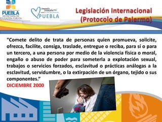 “Comete delito de trata de personas quien promueva, solicite, 
ofrezca, facilite, consiga, traslade, entregue o reciba, para sí o para 
un tercero, a una persona por medio de la violencia física o moral, 
engaño o abuso de poder para someterla a explotación sexual, 
trabajos o servicios forzados, esclavitud o prácticas análogas a la 
esclavitud, servidumbre, o la extirpación de un órgano, tejido o sus 
componentes.” 
DICIEMBRE 2000 
 