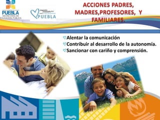 Alentar la comunicación 
Contribuir al desarrollo de la autonomía. 
Sancionar con cariño y comprensión. 
26 
 