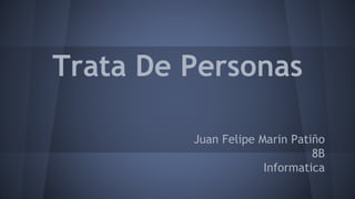 Trata De Personas
Juan Felipe Marin Patiño
8B
Informatica
 