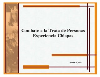 -718185-652145Combate a la Trata de PersonasExperiencia ChiapasOctubre 14, 2011<br />Muy Buenas Tardes, tengan todos usted...