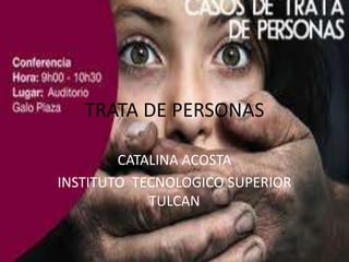 TRATA DE PERSONAS

        CATALINA ACOSTA
INSTITUTO TECNOLOGICO SUPERIOR
            TULCAN
 