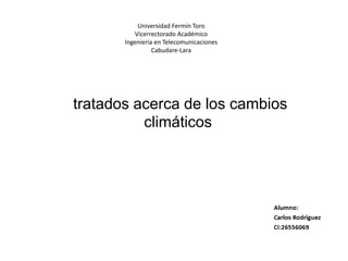 Universidad Fermín Toro
Vicerrectorado Académico
Ingeniería en Telecomunicaciones
Cabudare-Lara
tratados acerca de los cambios
climáticos
 