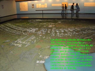 Localizada no subsolo da Praça dos Três Poderes, tem como peça permanente a Maquete de Brasília, de autoria de Antônio José, de 13 X 13 metros, que já esteve exposta em diversos países, além de textos e croquis, elaborados por Lúcio Costa, por ocasião da construção da cidade. Constitui-se em uma homenagem à Lúcio Costa, responsável pelo plano urbanístico de Brasília. 