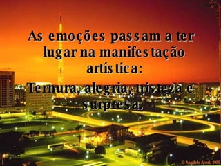 As emoções passam a ter lugar na manifestação artística: Ternura, alegria, tristeza e surpresa.  