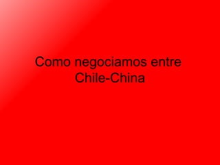 Como negociamos entre  Chile-China 