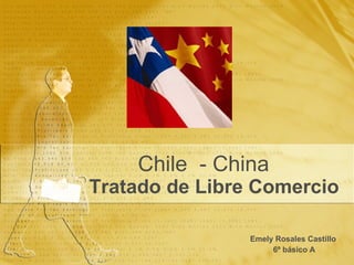 Tratado de Libre Comercio Emely Rosales Castillo 6º básico A Chile  - China 