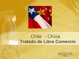 Tratado de Libre Comercio Emely Rosales Castillo Melanie aguilera castillo 6º básico A Chile  - China 