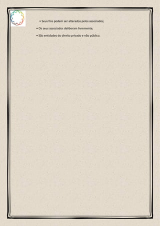 • Seus fins podem ser alterados pelos associados;

• Os seus associados deliberam livremente;

• São entidades do direito privado e não público.
 
