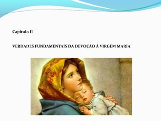 Capítulo II
VERDADES FUNDAMENTAIS DA DEVOÇÃO À VIRGEM MARIA
 