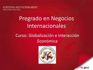 Pregrado en Negocios
    Internacionales
Curso: Globalización e Interacción
           Económica




                                     11-2011
 