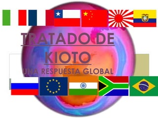 TRATADO DE
KIOTO
UNA RESPUESTA GLOBAL

 