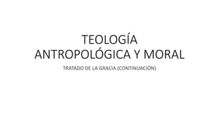 TEOLOGÍA
ANTROPOLÓGICA Y MORAL
TRATADO DE LA GRACIA (CONTINUACIÓN)
 