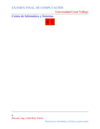 EXAMEN FINAL DE COMPUTACIÓN
Universidad Cesar Vallejo
Centro de Informática y Sistemas
♬ +

9

Docente: Ing. Lidia Ruiz Valera
Persevera y triunfaras; el éxito es para usted

 