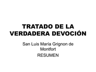 TRATADO DE LA
VERDADERA DEVOCIÓN
San Luis María Grignon de
Montfort
RESUMEN
 