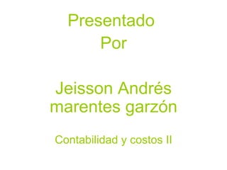 Presentado  Por Jeisson Andrés marentes garzón Contabilidad y costos II 