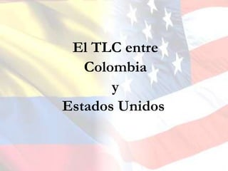 El TLC entre
   Colombia
       y
Estados Unidos.
 